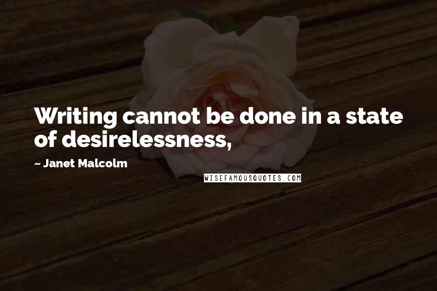 Janet Malcolm quotes: Writing cannot be done in a state of desirelessness,