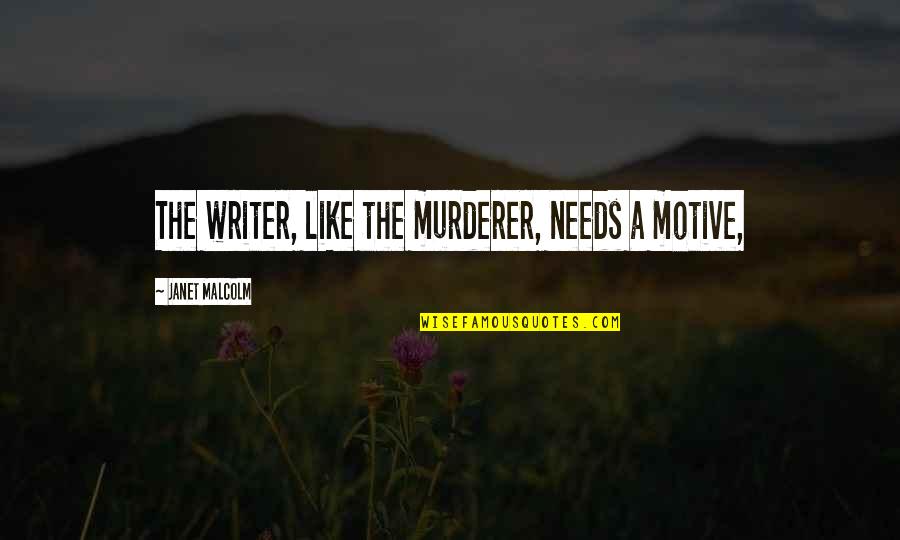 Janet Malcolm Quotes By Janet Malcolm: The writer, like the murderer, needs a motive,