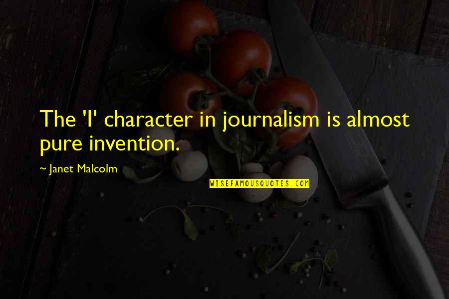 Janet Malcolm Quotes By Janet Malcolm: The 'I' character in journalism is almost pure