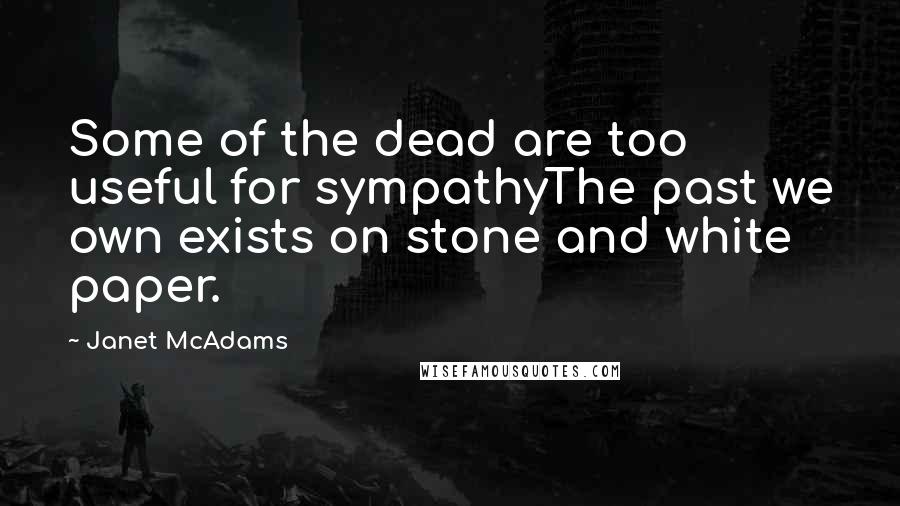 Janet McAdams quotes: Some of the dead are too useful for sympathyThe past we own exists on stone and white paper.