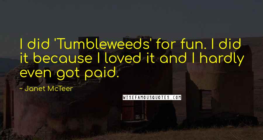 Janet McTeer quotes: I did 'Tumbleweeds' for fun. I did it because I loved it and I hardly even got paid.