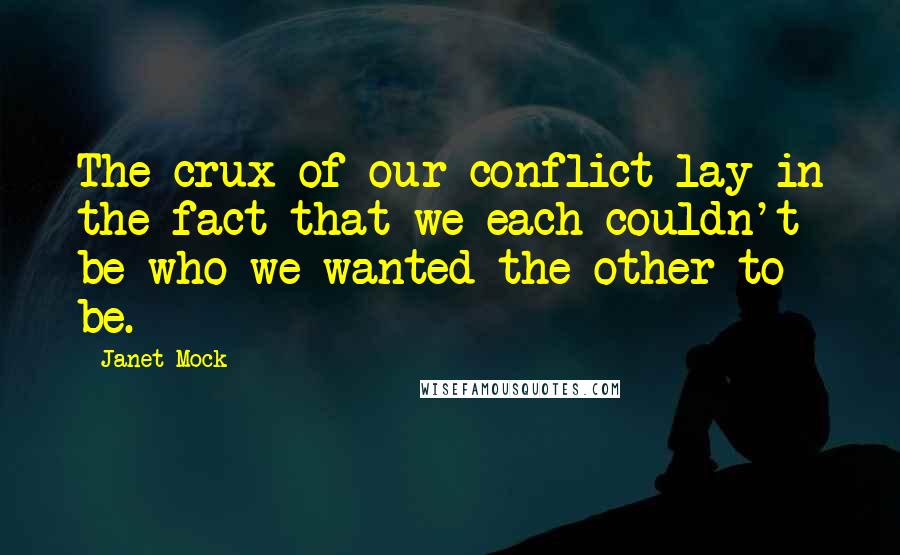 Janet Mock quotes: The crux of our conflict lay in the fact that we each couldn't be who we wanted the other to be.