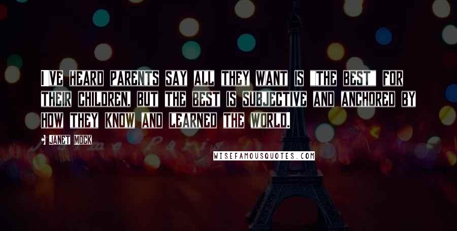 Janet Mock quotes: I've heard parents say all they want is "the best" for their children, but the best is subjective and anchored by how they know and learned the world.