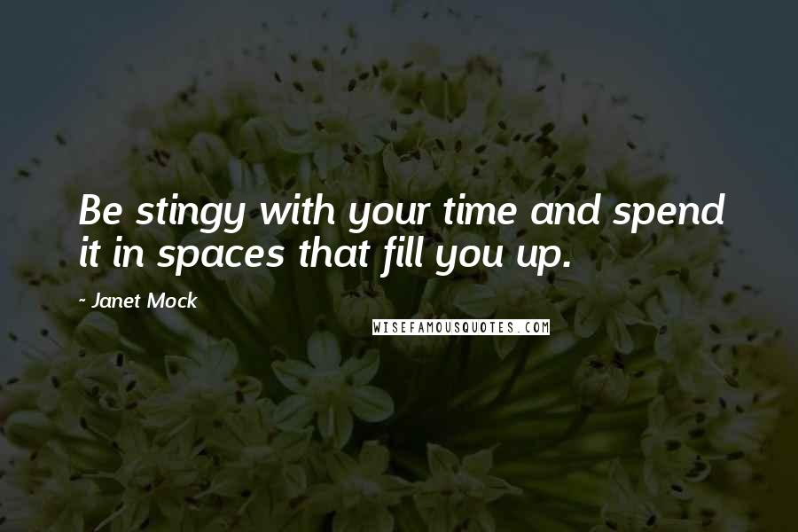 Janet Mock quotes: Be stingy with your time and spend it in spaces that fill you up.