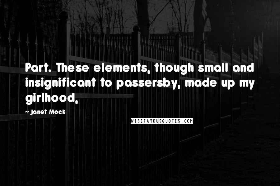 Janet Mock quotes: Part. These elements, though small and insignificant to passersby, made up my girlhood,