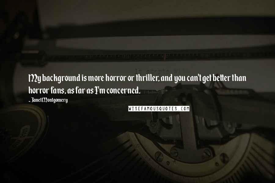 Janet Montgomery quotes: My background is more horror or thriller, and you can't get better than horror fans, as far as I'm concerned.