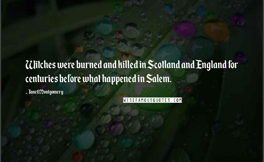 Janet Montgomery quotes: Witches were burned and killed in Scotland and England for centuries before what happened in Salem.