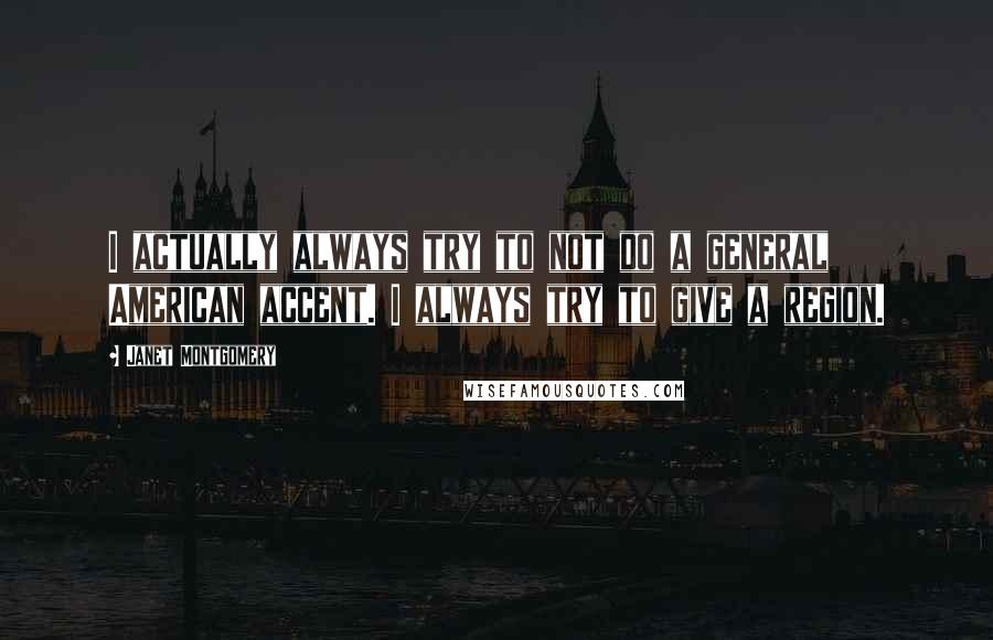 Janet Montgomery quotes: I actually always try to not do a general American accent. I always try to give a region.