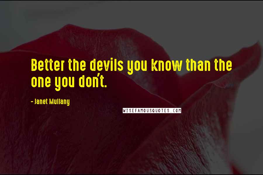 Janet Mullany quotes: Better the devils you know than the one you don't.