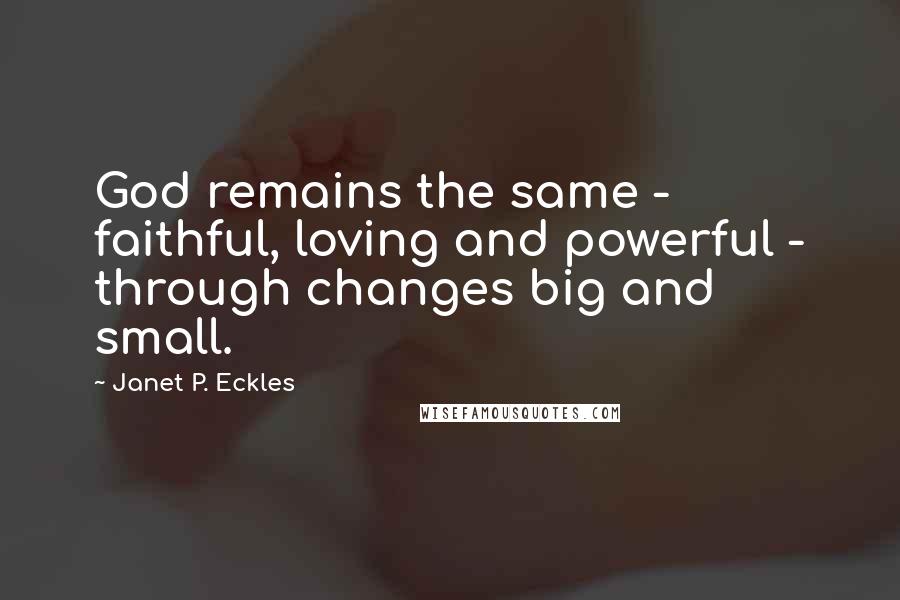 Janet P. Eckles quotes: God remains the same - faithful, loving and powerful - through changes big and small.