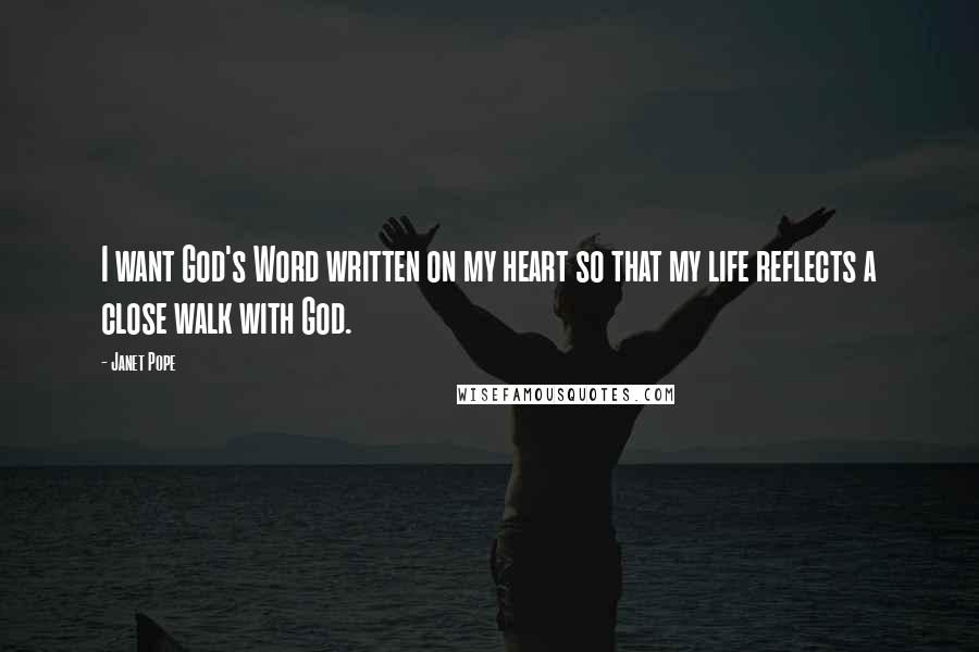 Janet Pope quotes: I want God's Word written on my heart so that my life reflects a close walk with God.
