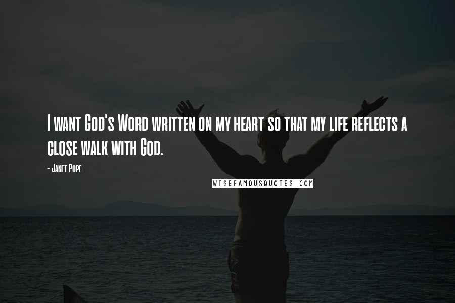 Janet Pope quotes: I want God's Word written on my heart so that my life reflects a close walk with God. Janet Pope quotes: I want God's Word written on my heart so that my life reflects a close walk with God.