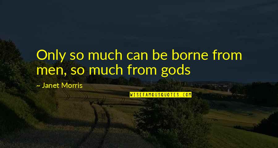 Janet Quotes By Janet Morris: Only so much can be borne from men,