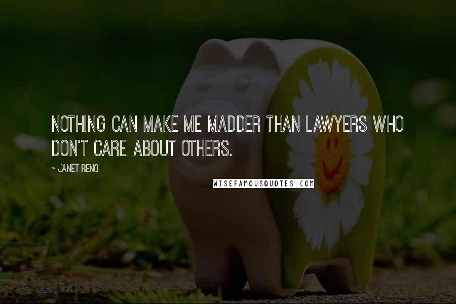 Janet Reno quotes: Nothing can make me madder than lawyers who don't care about others.