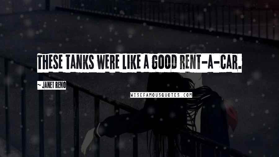 Janet Reno quotes: These tanks were like a good rent-a-car.