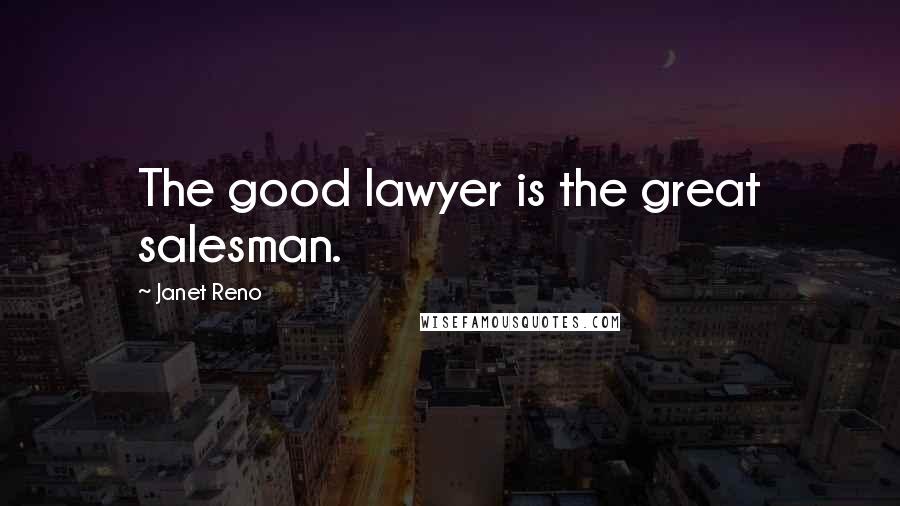 Janet Reno quotes: The good lawyer is the great salesman.