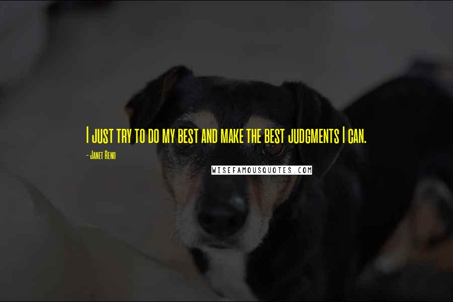 Janet Reno quotes: I just try to do my best and make the best judgments I can.