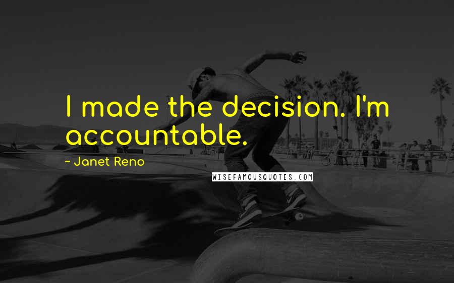 Janet Reno quotes: I made the decision. I'm accountable.