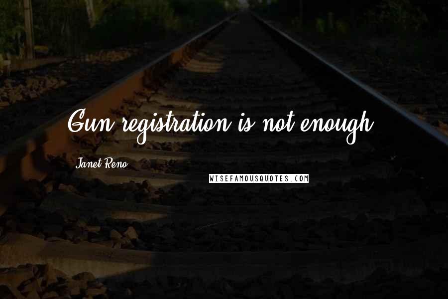 Janet Reno quotes: Gun registration is not enough.
