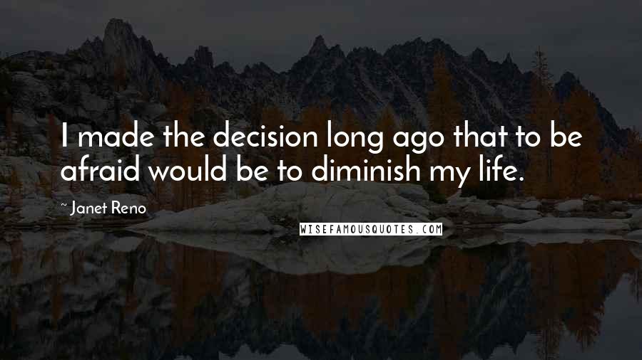 Janet Reno quotes: I made the decision long ago that to be afraid would be to diminish my life.