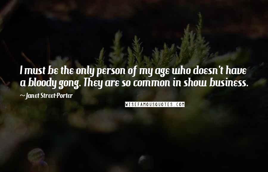 Janet Street-Porter quotes: I must be the only person of my age who doesn't have a bloody gong. They are so common in show business.