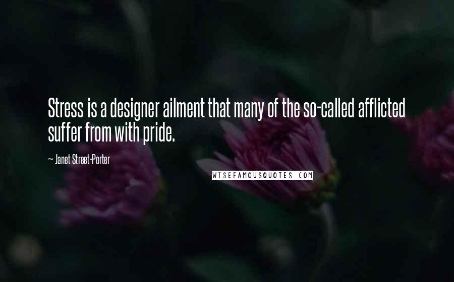 Janet Street-Porter quotes: Stress is a designer ailment that many of the so-called afflicted suffer from with pride.