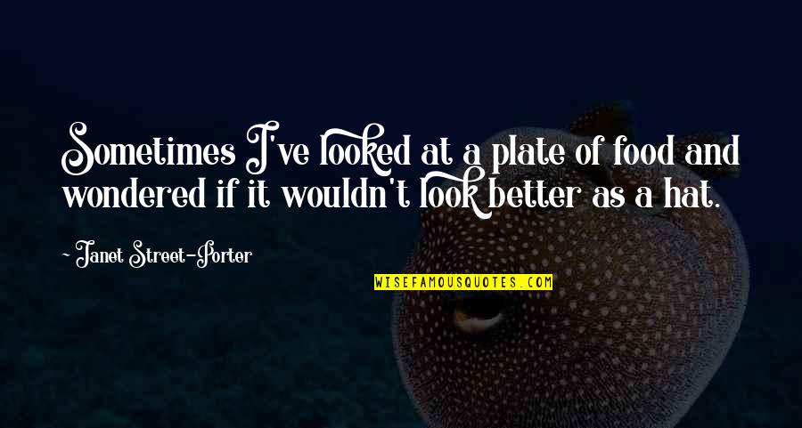 Janet Street Porter Quotes By Janet Street-Porter: Sometimes I've looked at a plate of food Janet Street Porter Quotes By Janet Street-Porter: Sometimes I've looked at a plate of food