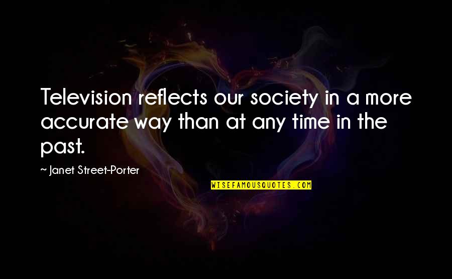 Janet Street Porter Quotes By Janet Street-Porter: Television reflects our society in a more accurate Janet Street Porter Quotes By Janet Street-Porter: Television reflects our society in a more accurate