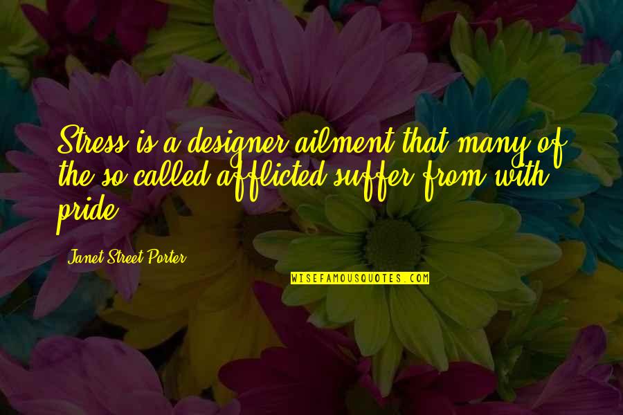 Janet Street Porter Quotes By Janet Street-Porter: Stress is a designer ailment that many of Janet Street Porter Quotes By Janet Street-Porter: Stress is a designer ailment that many of