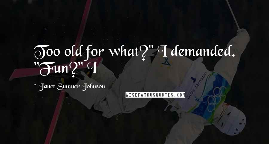 Janet Sumner Johnson quotes: Too old for what?" I demanded. "Fun?" I