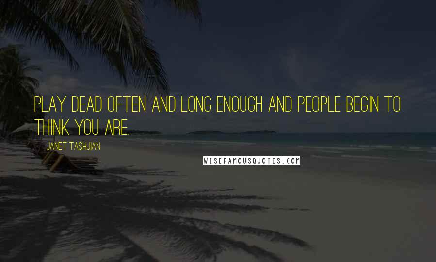 Janet Tashjian quotes: Play dead often and long enough and people begin to think you are.