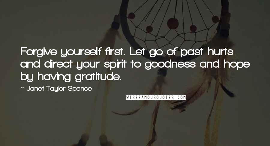 Janet Taylor Spence quotes: Forgive yourself first. Let go of past hurts and direct your spirit to goodness and hope by having gratitude.