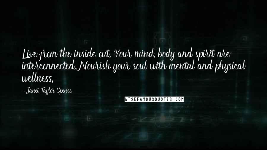 Janet Taylor Spence quotes: Live from the inside out. Your mind, body and spirit are interconnected. Nourish your soul with mental and physical wellness.