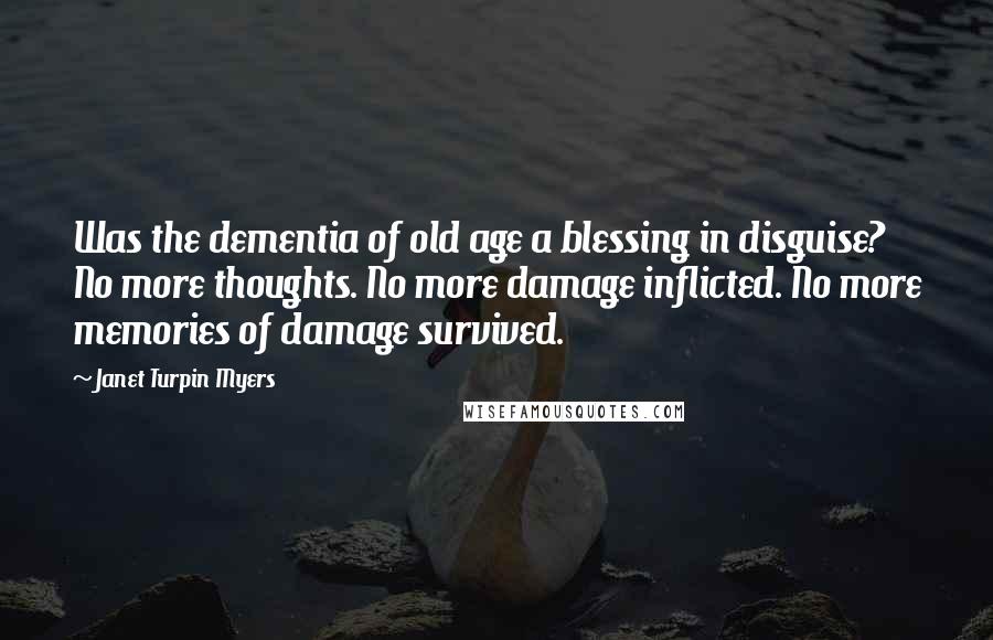 Janet Turpin Myers quotes: Was the dementia of old age a blessing in disguise? No more thoughts. No more damage inflicted. No more memories of damage survived.