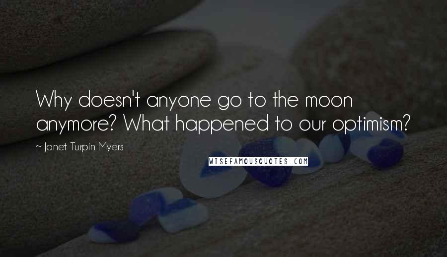 Janet Turpin Myers quotes: Why doesn't anyone go to the moon anymore? What happened to our optimism?