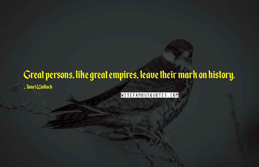 Janet Wallach quotes: Great persons, like great empires, leave their mark on history.