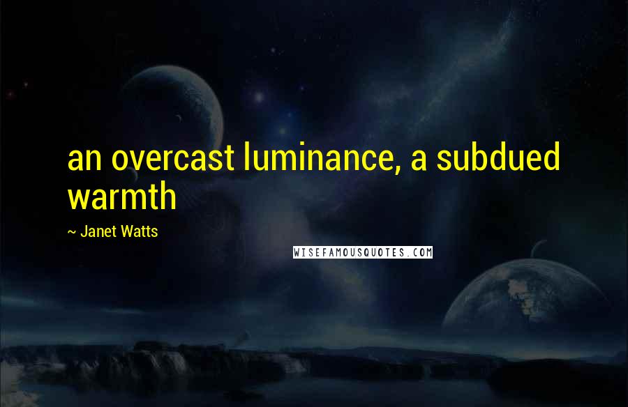 Janet Watts quotes: an overcast luminance, a subdued warmth