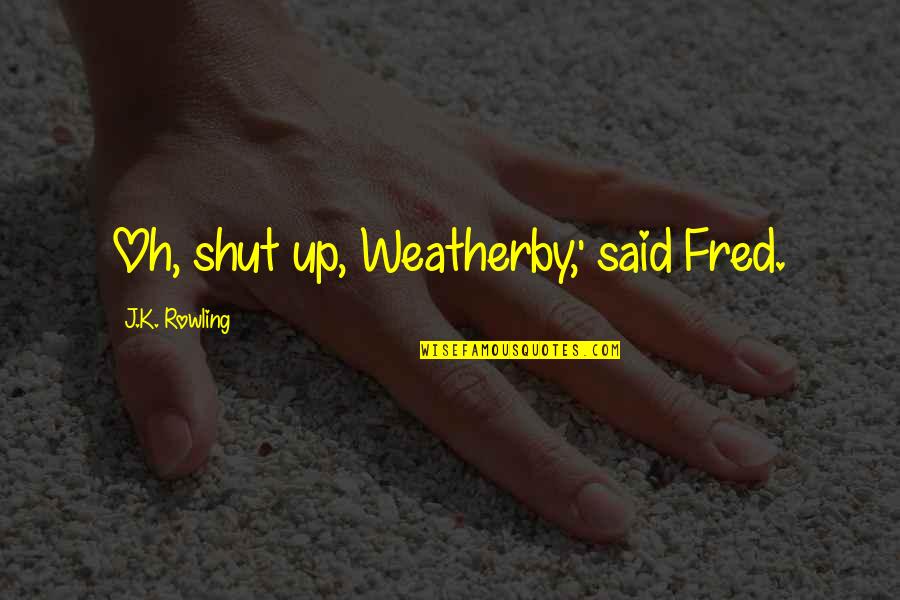 Janeth Magufuli Quotes By J.K. Rowling: Oh, shut up, Weatherby,' said Fred. Janeth Magufuli Quotes By J.K. Rowling: Oh, shut up, Weatherby,' said Fred.