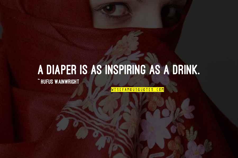 Janethelen Quotes By Rufus Wainwright: A diaper is as inspiring as a drink. Janethelen Quotes By Rufus Wainwright: A diaper is as inspiring as a drink.