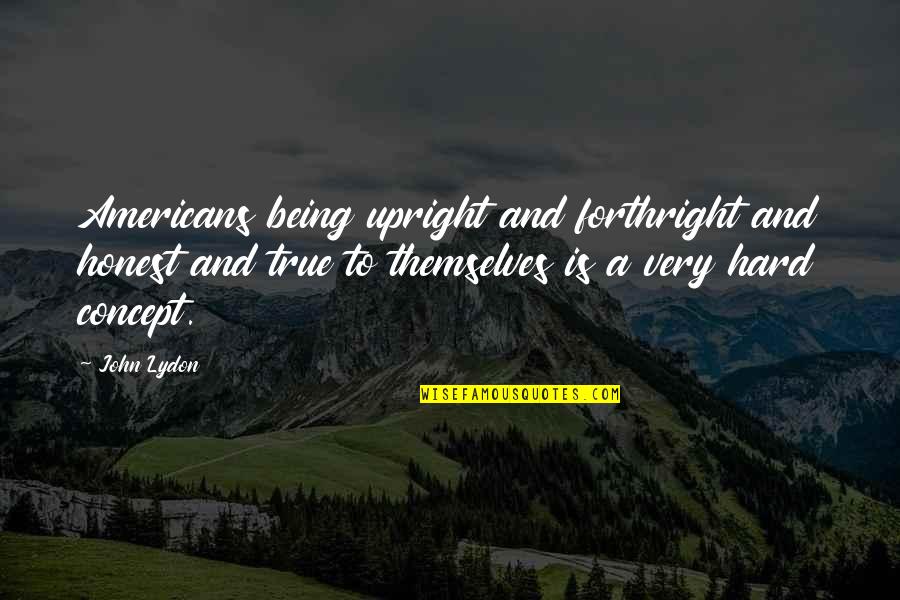 Janetos Dover Quotes By John Lydon: Americans being upright and forthright and honest and Janetos Dover Quotes By John Lydon: Americans being upright and forthright and honest and