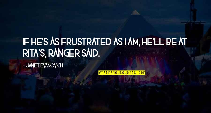 Janet's Quotes By Janet Evanovich: If he's as frustrated as I am, he'll