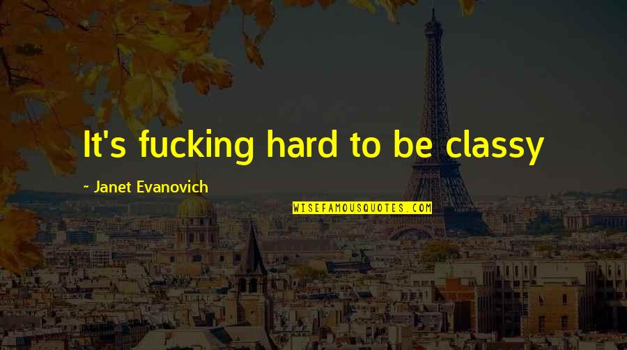 Janet's Quotes By Janet Evanovich: It's fucking hard to be classy