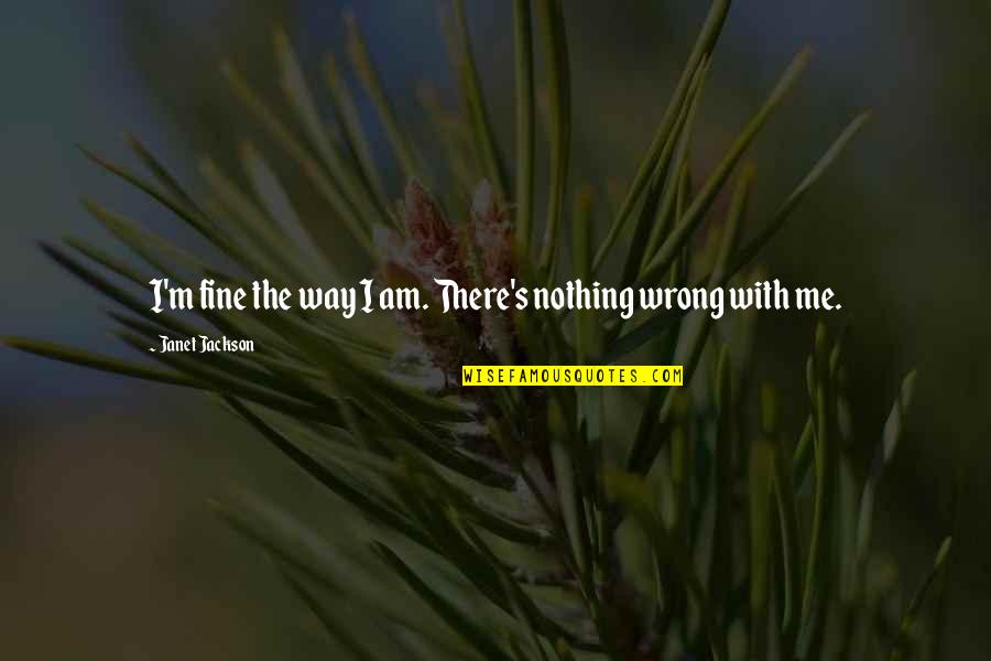 Janet's Quotes By Janet Jackson: I'm fine the way I am. There's nothing