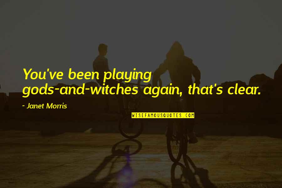 Janet's Quotes By Janet Morris: You've been playing gods-and-witches again, that's clear.