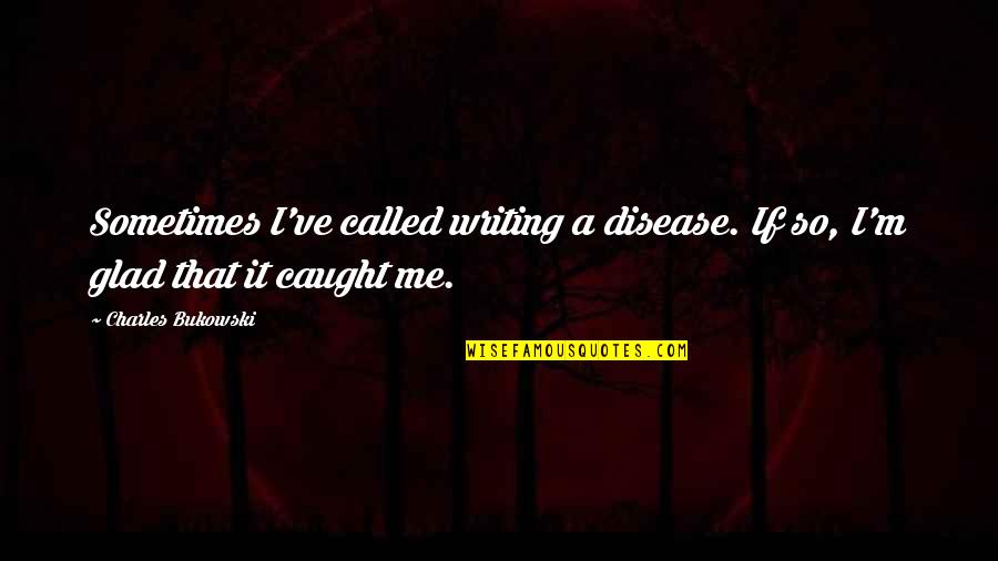 Janetskis Big Quotes By Charles Bukowski: Sometimes I've called writing a disease. If so,
