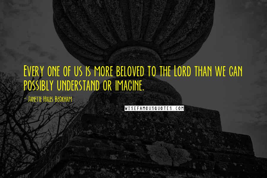Janette Hales Beckham quotes: Every one of us is more beloved to the Lord than we can possibly understand or imagine.