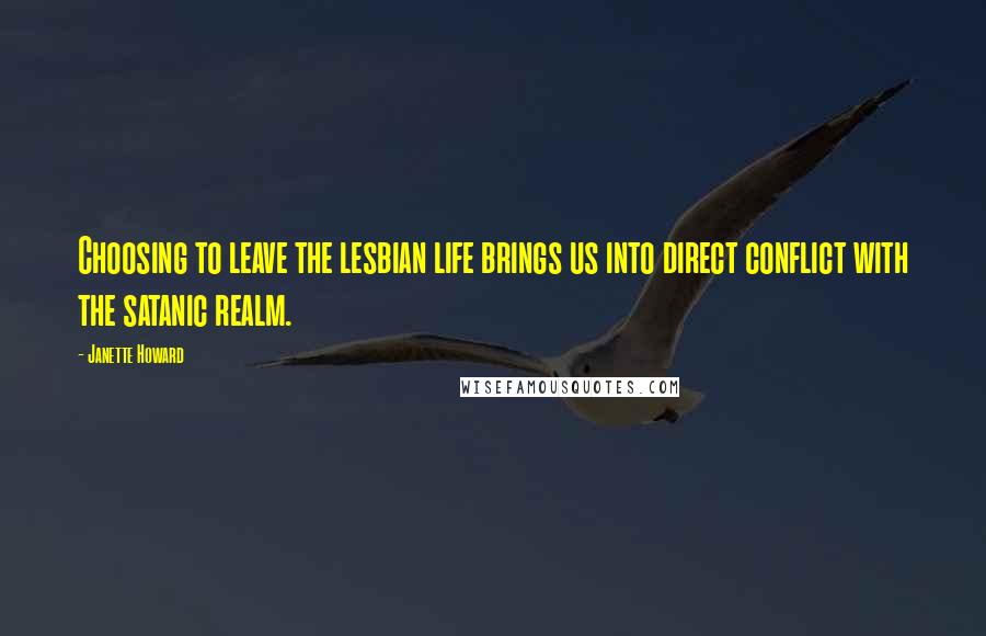 Janette Howard quotes: Choosing to leave the lesbian life brings us into direct conflict with the satanic realm.