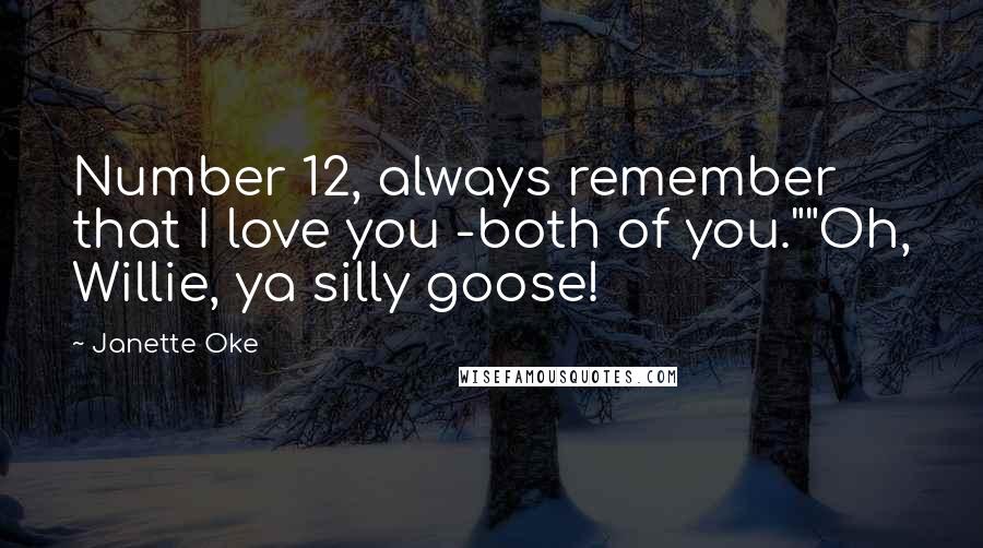 Janette Oke quotes: Number 12, always remember that I love you -both of you.""Oh, Willie, ya silly goose!