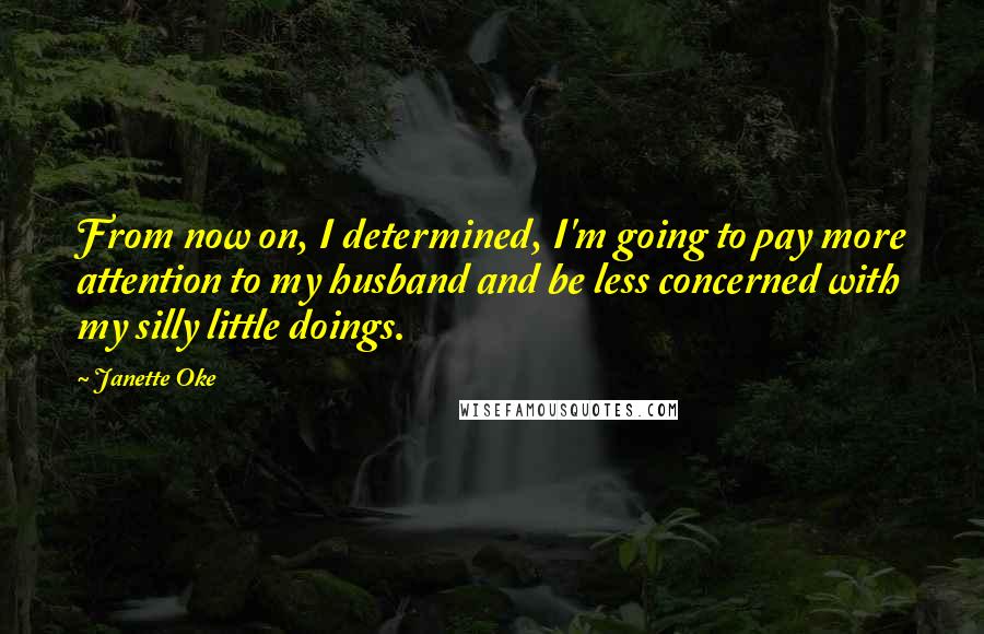 Janette Oke quotes: From now on, I determined, I'm going to pay more attention to my husband and be less concerned with my silly little doings.