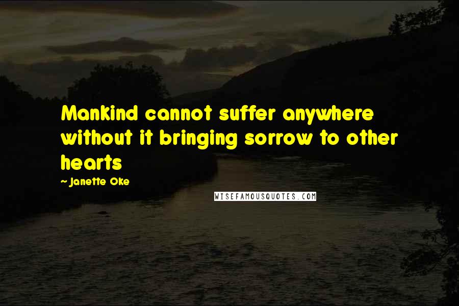 Janette Oke quotes: Mankind cannot suffer anywhere without it bringing sorrow to other hearts